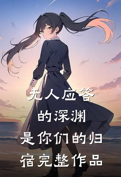 无人应答的深渊，是你们的归宿完整作品