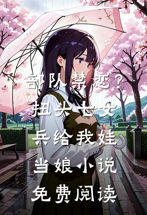 部队禁恋？扭头七女兵给我娃当娘小说免费阅读