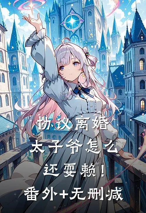 协议离婚，太子爷怎么还耍赖！番外+无删减