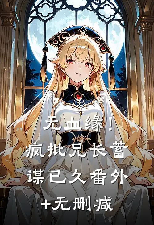 无血缘！疯批兄长蓄谋已久番外+无删减