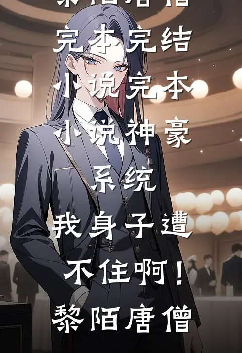 神豪：系统，我身子遭不住啊！黎陌唐僧完本完结小说_完本小说神豪：系统，我身子遭不住啊！黎陌唐僧