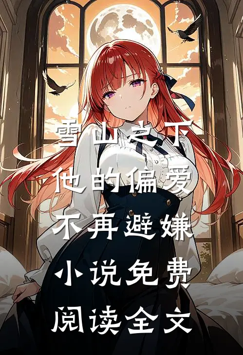 雪山之下，他的偏爱不再避嫌小说免费阅读全文