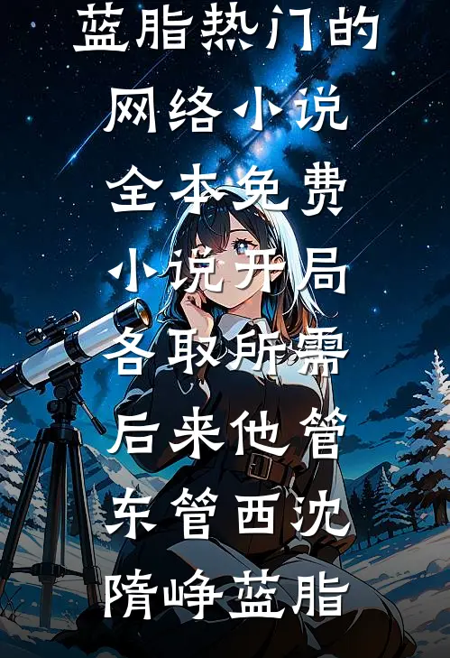 开局各取所需，后来他管东管西(沈隋峥蓝脂)热门的网络小说_全本免费小说开局各取所需，后来他管东管西沈隋峥蓝脂