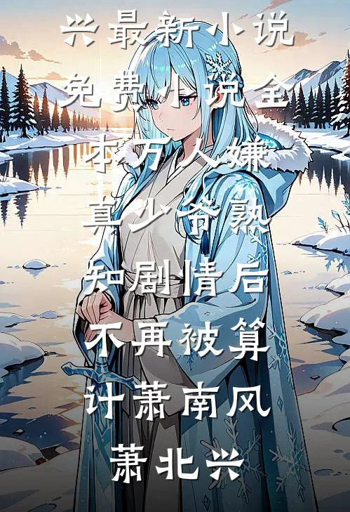 万人嫌真少爷熟知剧情后，不再被算计萧南风萧北兴最新小说_免费小说全本万人嫌真少爷熟知剧情后，不再被算计(萧南风萧北兴)
