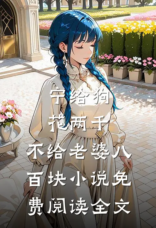 宁给狗花两千，不给老婆八百块小说免费阅读全文