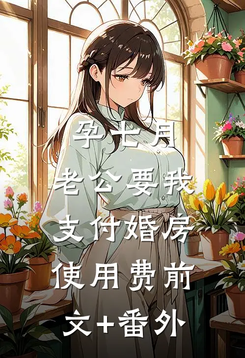 孕七月，老公要我支付婚房使用费前文+番外