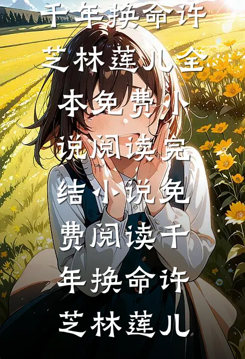 千年换命(许芝林莲儿)全本免费小说阅读_完结小说免费阅读千年换命许芝林莲儿