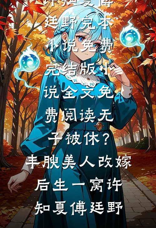 无子被休？丰腴美人改嫁后生一窝许知夏傅廷野完本小说免费_完结版小说全文免费阅读无子被休？丰腴美人改嫁后生一窝(许知夏傅廷野)