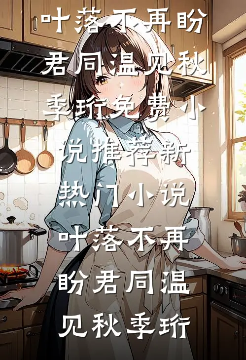 叶落不再盼君同温见秋季珩免费小说推荐_新热门小说叶落不再盼君同温见秋季珩