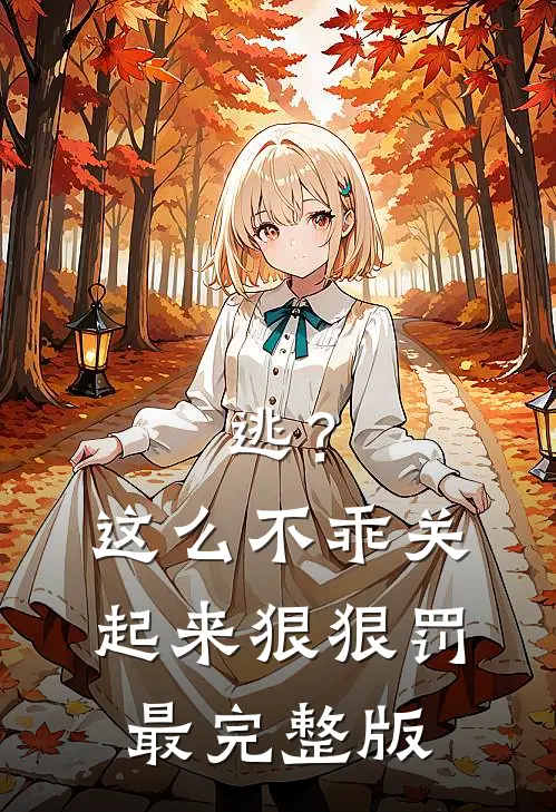 逃？这么不乖关起来狠狠罚最完整版