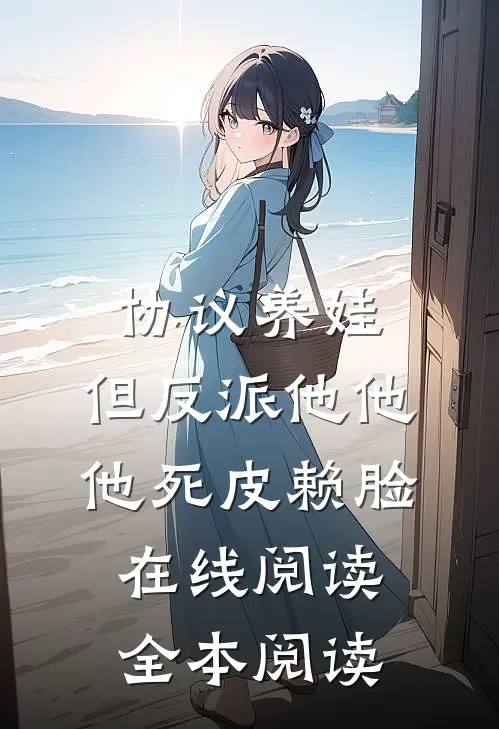 协议养娃，但反派他他他死皮赖脸在线阅读全本阅读
