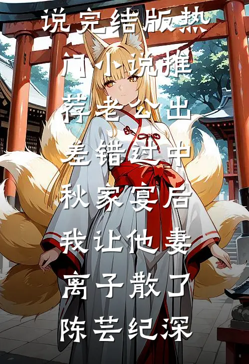 老公出差错过中秋家宴后，我让他妻离子散了陈芸纪深免费小说完结版_热门小说推荐老公出差错过中秋家宴后，我让他妻离子散了陈芸纪深