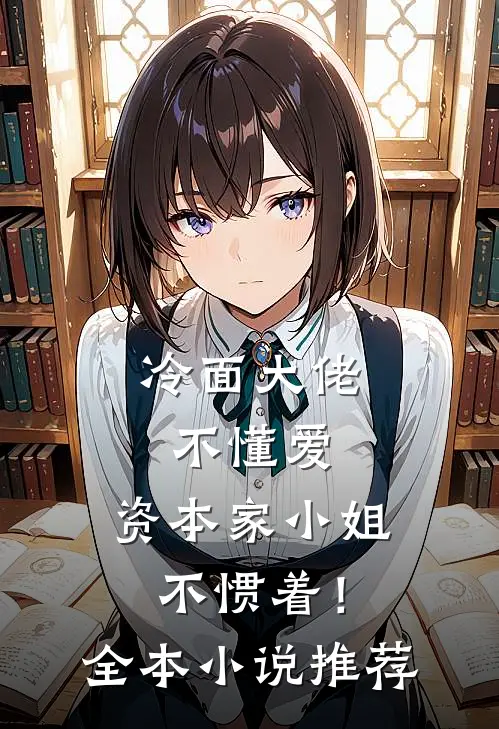 冷面大佬不懂爱，资本家小姐不惯着！全本小说推荐