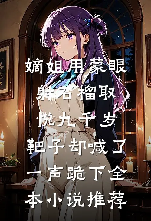 嫡姐用蒙眼射石榴取悦九千岁，靶子却喊了一声跪下全本小说推荐