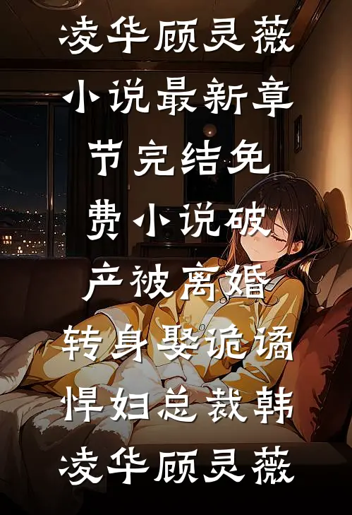 破产被离婚，转身娶诡谲悍妇总裁(韩凌华顾灵薇)小说最新章节_完结免费小说破产被离婚，转身娶诡谲悍妇总裁(韩凌华顾灵薇)