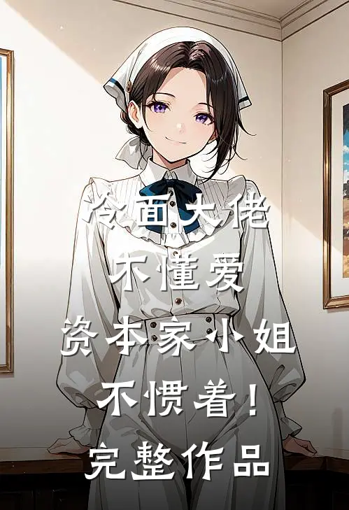 冷面大佬不懂爱，资本家小姐不惯着！完整作品