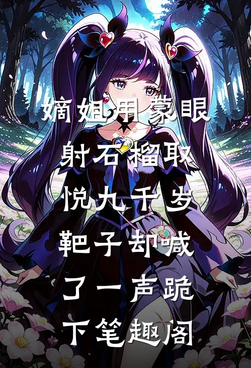 嫡姐用蒙眼射石榴取悦九千岁，靶子却喊了一声跪下笔趣阁
