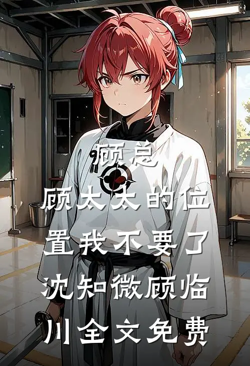 顾总，顾太太的位置我不要了沈知微顾临川全文免费