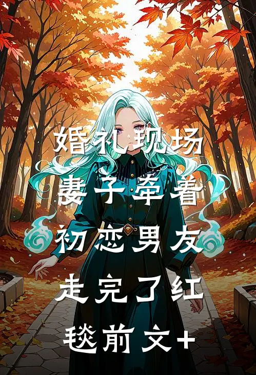婚礼现场，妻子牵着初恋男友走完了红毯前文+