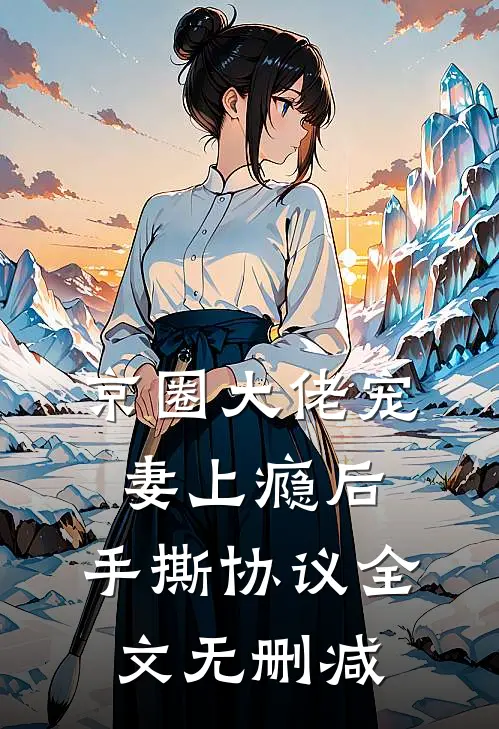 京圈大佬宠妻上瘾后，手撕协议全文无删减