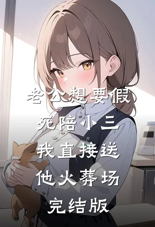 老公想要假死陪小三，我直接送他火葬场完结版