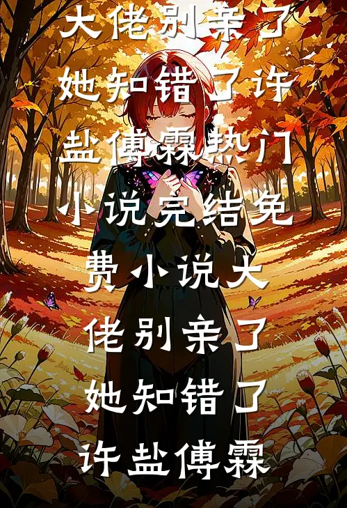 大佬别亲了，她知错了许盐傅霖热门小说_完结免费小说大佬别亲了，她知错了许盐傅霖