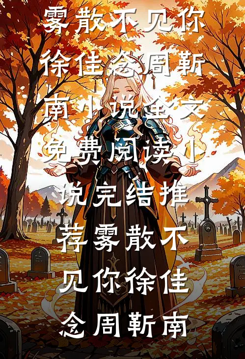 雾散不见你(徐佳念周靳南)小说全文免费阅读_小说完结推荐雾散不见你徐佳念周靳南