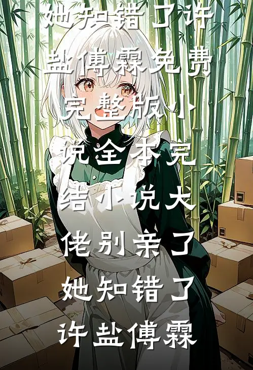 大佬别亲了，她知错了许盐傅霖免费完整版小说_全本完结小说大佬别亲了，她知错了(许盐傅霖)