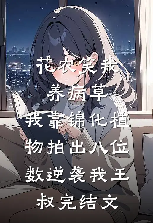 花农笑我养病草，我靠锦化植物拍出八位数逆袭我王叔完结文