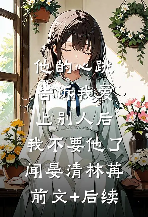 他的心跳告诉我爱上别人后，我不要他了闻晏清林苒前文+后续