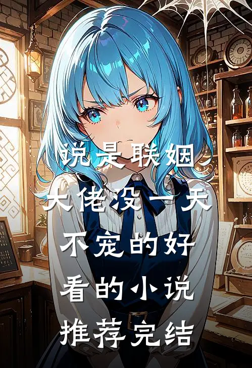 说是联姻，大佬没一天不宠的好看的小说推荐完结