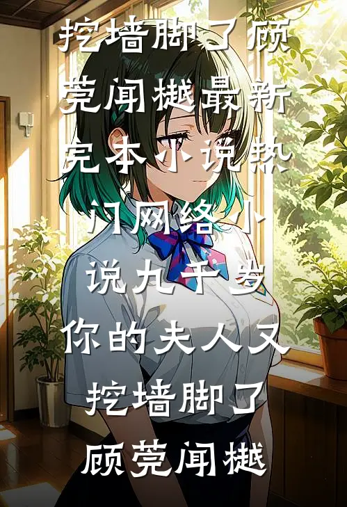 九千岁，你的夫人又挖墙脚了(顾莞闻樾)最新完本小说_热门网络小说九千岁，你的夫人又挖墙脚了顾莞闻樾