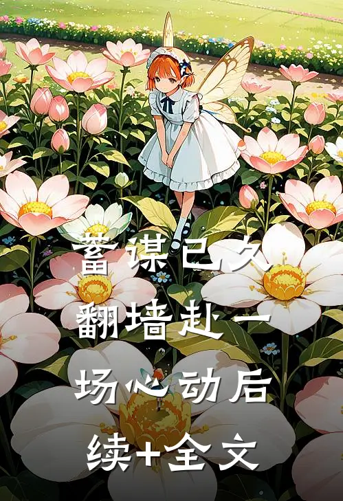 蓄谋已久，翻墙赴一场心动后续+全文