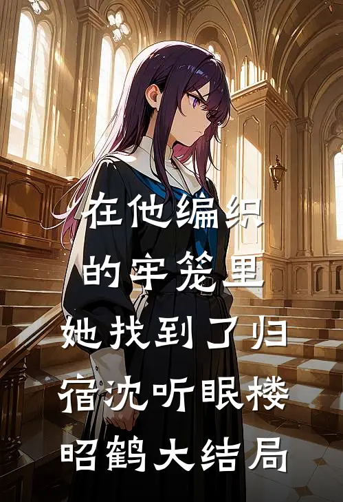 在他编织的牢笼里，她找到了归宿沈听眠楼昭鹤大结局