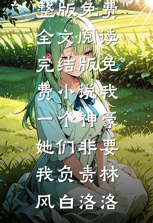我一个神豪，她们非要我负责林风白洛洛完整版免费全文阅读_完结版免费小说我一个神豪，她们非要我负责(林风白洛洛)