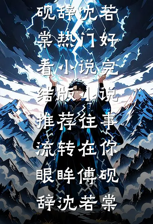 往事流转在你眼眸傅砚辞沈若棠热门好看小说_完结版小说推荐往事流转在你眼眸(傅砚辞沈若棠)