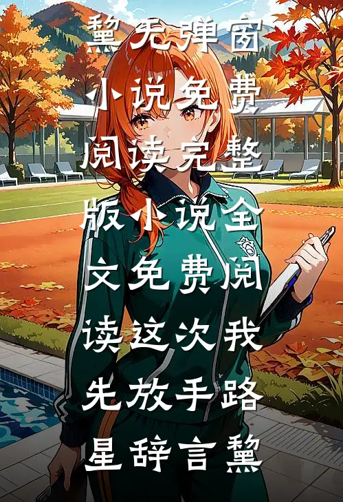 这次我先放手路星辞言黧无弹窗小说免费阅读_完整版小说全文免费阅读这次我先放手(路星辞言黧)