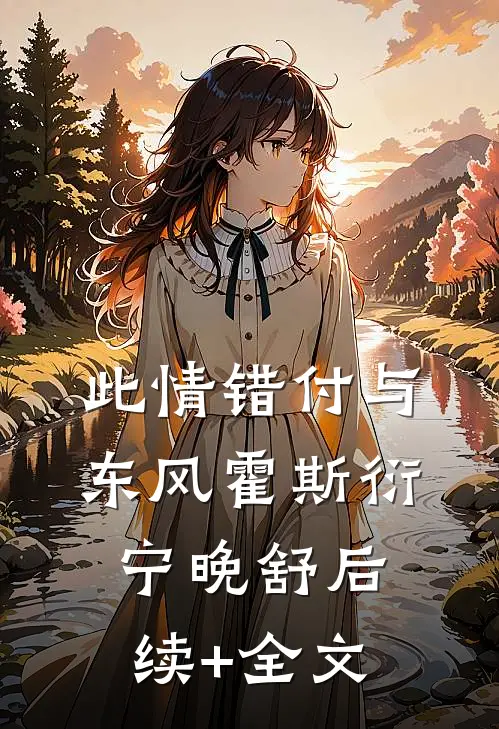 此情错付与东风霍斯衍宁晚舒后续+全文