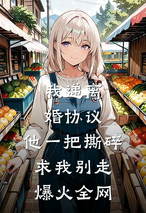 我递离婚协议，他一把撕碎求我别走爆火全网