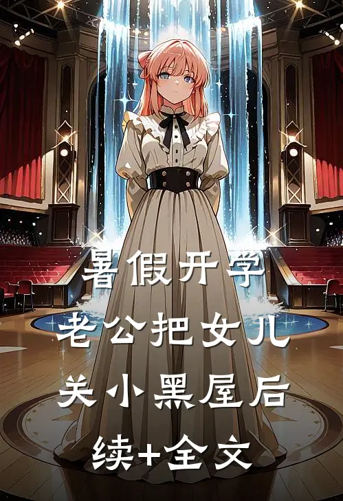 暑假开学，老公把女儿关小黑屋后续+全文