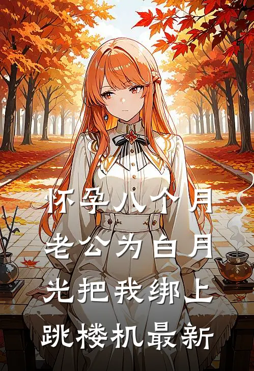 怀孕八个月，老公为白月光把我绑上跳楼机最新