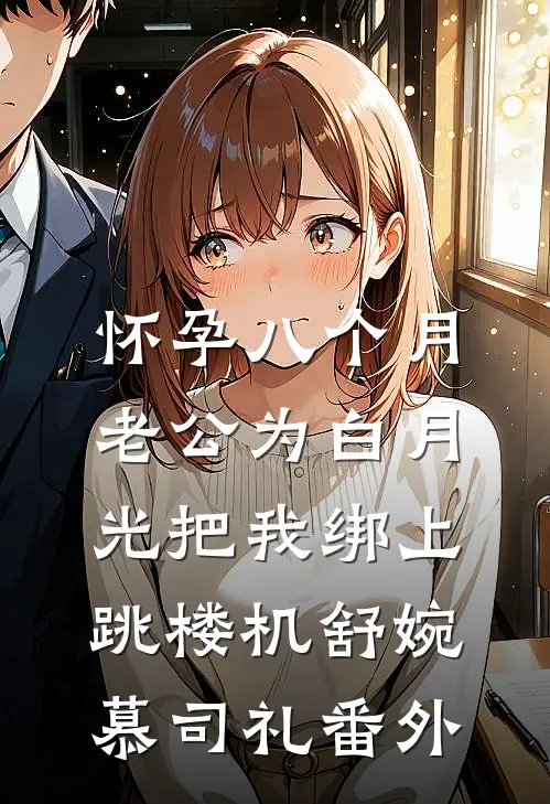 怀孕八个月，老公为白月光把我绑上跳楼机舒婉慕司礼番外
