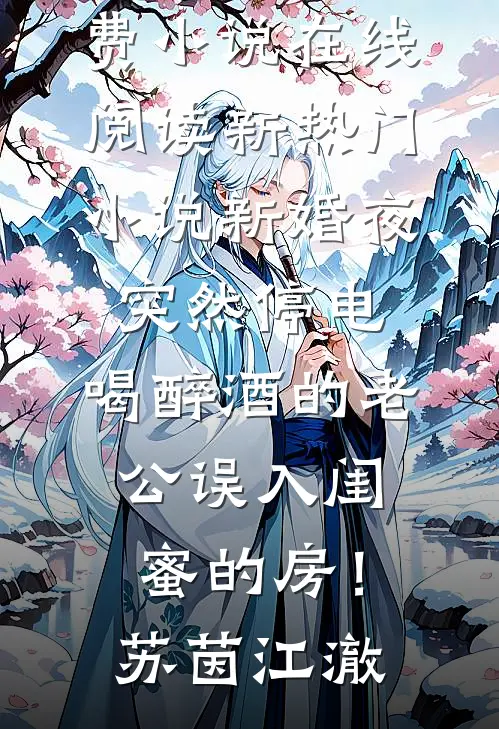 新婚夜突然停电，喝醉酒的老公误入闺蜜的房！苏茵江澈免费小说在线阅读_新热门小说新婚夜突然停电，喝醉酒的老公误入闺蜜的房！(苏茵江澈)