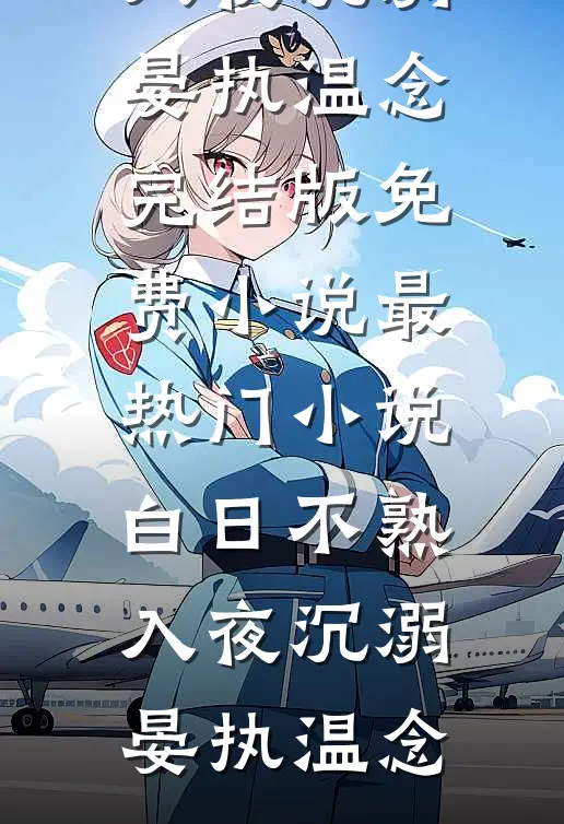 白日不熟，入夜沉溺晏执温念完结版免费小说_最热门小说白日不熟，入夜沉溺(晏执温念)