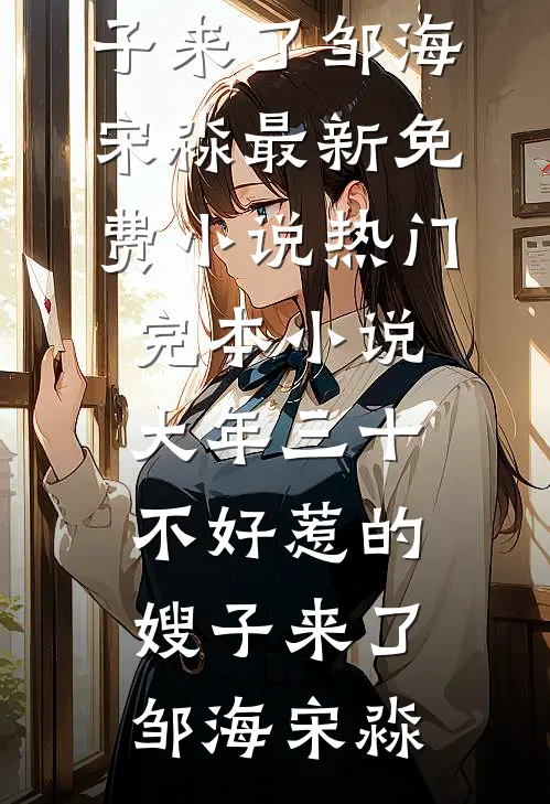 大年三十，不好惹的嫂子来了(邹海宋淼)最新免费小说_热门完本小说大年三十，不好惹的嫂子来了(邹海宋淼)