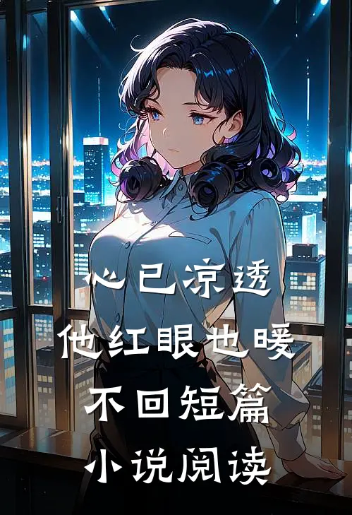 心已凉透，他红眼也暖不回短篇小说阅读