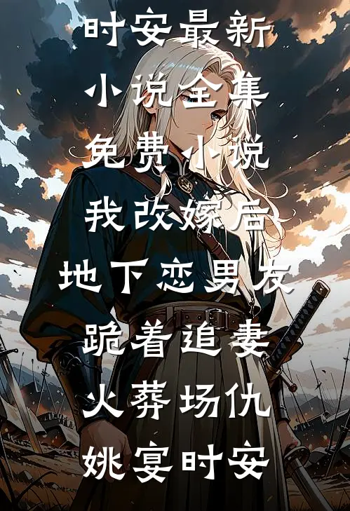我改嫁后，地下恋男友跪着追妻火葬场仇姚宴时安最新小说_全集免费小说我改嫁后，地下恋男友跪着追妻火葬场(仇姚宴时安)