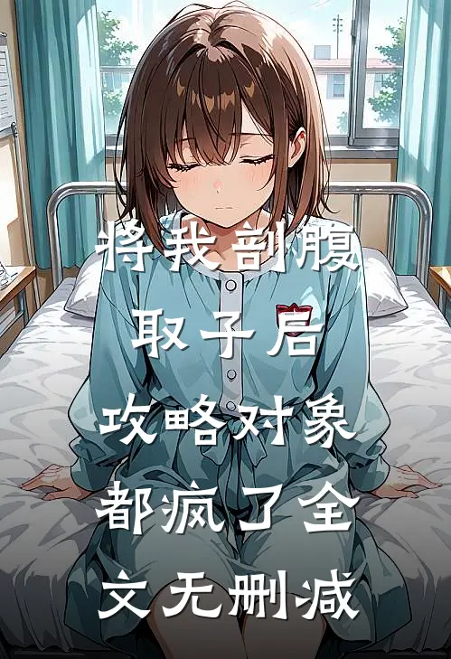 将我剖腹取子后，攻略对象都疯了全文无删减
