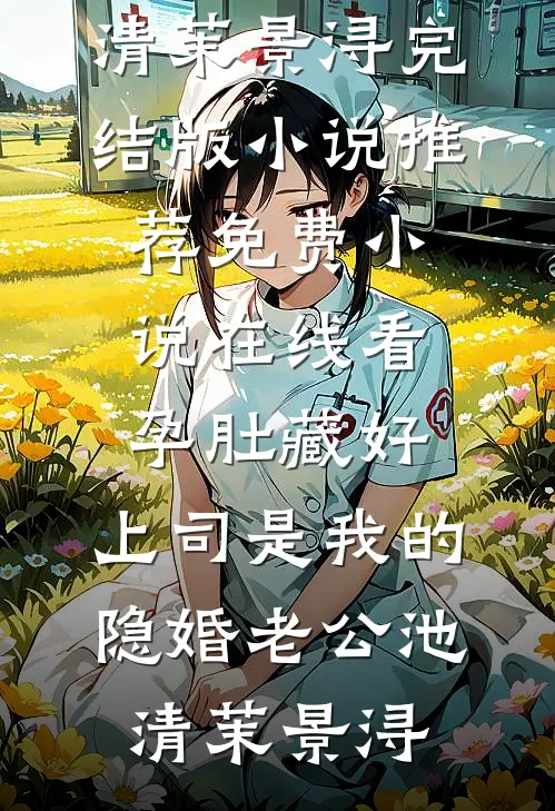 孕肚藏好，上司是我的隐婚老公池清茉景浔完结版小说推荐_免费小说在线看孕肚藏好，上司是我的隐婚老公池清茉景浔