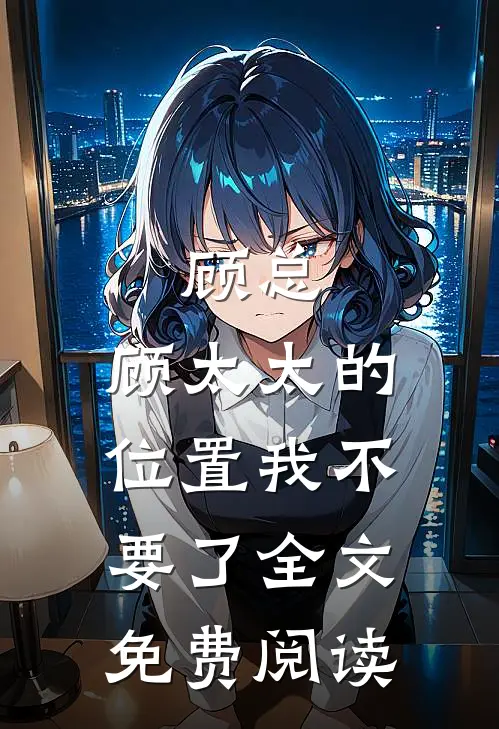 顾总，顾太太的位置我不要了全文免费阅读